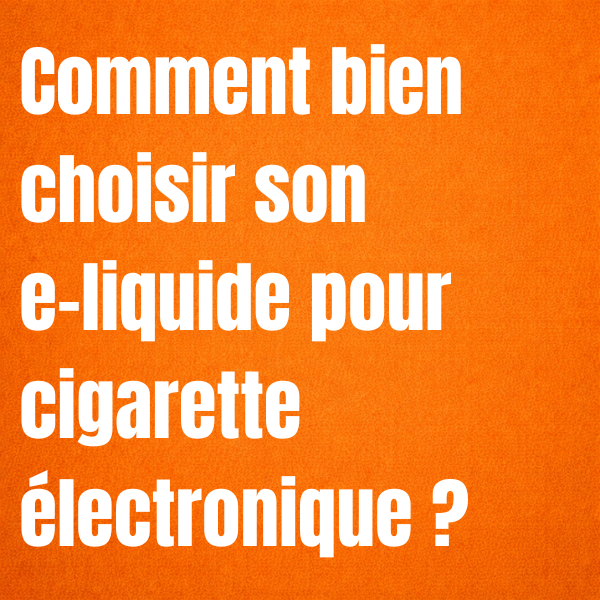 Comment bien choisir son e-liquide pour cigarette électronique ?